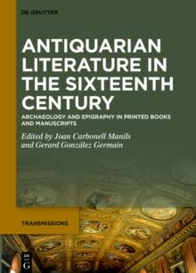 Antiquarian Literature in the Sixteenth Century : Archaeology and Epigraphy in Printed Books and Manuscripts