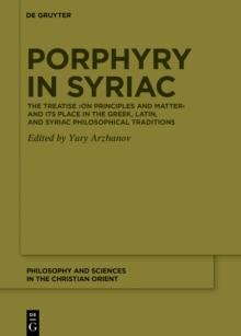 Porphyry in Syriac : The Treatise On Principles and Matter and its Place in the Greek, Latin, and Syriac Philosophical Traditions