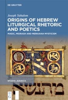 Origins of Hebrew Liturgical Rhetoric and Poetics : Magic, Midrash and Merkavah Mysticism