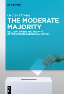 The Moderate Majority : Real GOP Voters and the Myth of Mass Republican Radicalization