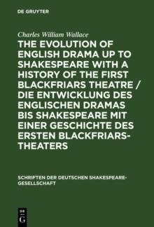 The evolution of English drama up to Shakespeare with a history of the first Blackfriars theatre / Die Entwicklung des englischen Dramas bis Shakespeare mit einer Geschichte des ersten Blackfriars-The