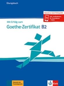 Mit Erfolg zum Goethe-Zertifikat : Ubungsbuch B2 passend zur neuen Prufung 20