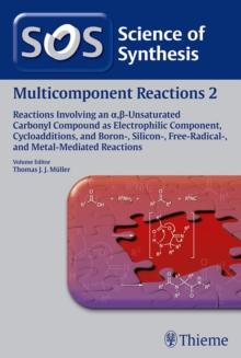 Science of Synthesis: Multicomponent Reactions Vol. 2 : Reactions Involving an a,-Unsaturated Carbonyl Compound as Electrophilic Component, Cycloadditions, and Boron-, Silicon-, Free-Radical-, and Met