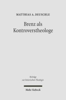 Brenz als Kontroverstheologe : Die Apologie der Confessio Virtembergica und die Auseinandersetzung zwischen Johannes Brenz und Pedro de Soto