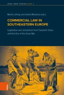 Commercial Law in Southeastern Europe : Legislation and Jurisdiction from Tanzimat Times until the Eve of the Great War