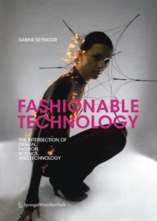 Fashionable Technology : The Intersection of Design, Fashion, Science and Technology