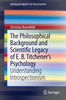 The Philosophical Background and Scientific Legacy of E. B. Titchener's Psychology : Understanding Introspectionism