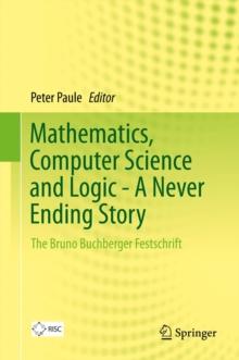 Mathematics, Computer Science and Logic - A Never Ending Story : The Bruno Buchberger Festschrift