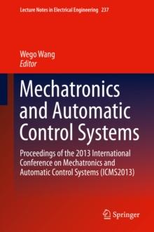 Mechatronics and Automatic Control Systems : Proceedings of the 2013 International Conference on Mechatronics and Automatic Control Systems (ICMS2013)