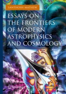 Essays on the Frontiers of Modern Astrophysics and Cosmology