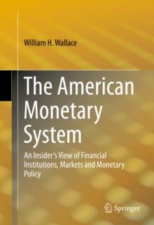 The American Monetary System : An Insider's View of Financial Institutions, Markets and Monetary Policy