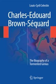 Charles-Edouard Brown-Sequard : The Biography of a Tormented Genius