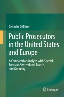 Public Prosecutors in the United States and Europe : A Comparative Analysis with Special Focus on Switzerland, France, and Germany