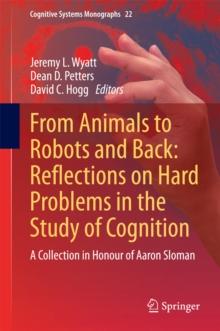 From Animals to Robots and Back: Reflections on Hard Problems in the Study of Cognition : A Collection in Honour of Aaron Sloman