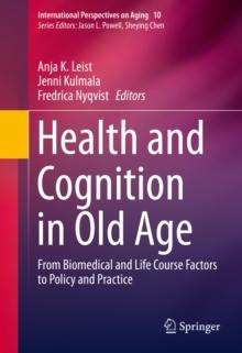 Health and Cognition in Old Age : From Biomedical and Life Course Factors to Policy and Practice