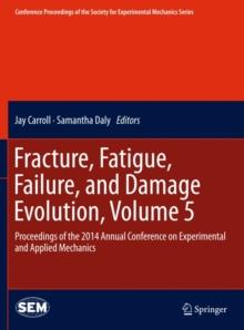 Fracture, Fatigue, Failure, and Damage Evolution, Volume 5 : Proceedings of the 2014 Annual Conference on Experimental and Applied Mechanics