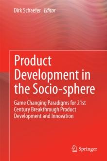 Product Development in the Socio-sphere : Game Changing Paradigms for 21st Century Breakthrough Product Development and Innovation