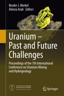 Uranium - Past and Future Challenges : Proceedings of the 7th International Conference on Uranium Mining and Hydrogeology