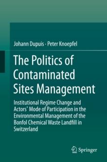 The Politics of Contaminated Sites Management : Institutional Regime Change and Actors' Mode of Participation in the Environmental Management of the Bonfol Chemical Waste Landfill in Switzerland