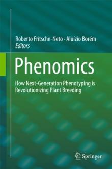 Phenomics : How Next-Generation Phenotyping is Revolutionizing Plant Breeding