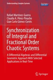 Synchronization of Integral and Fractional Order Chaotic Systems : A Differential Algebraic and Differential Geometric Approach With Selected Applications in Real-Time