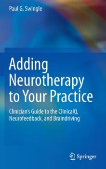 Adding Neurotherapy to Your Practice : Clinicians Guide to the ClinicalQ, Neurofeedback, and Braindriving