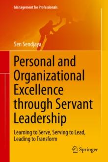 Personal and Organizational Excellence through Servant Leadership : Learning to Serve, Serving to Lead, Leading to Transform