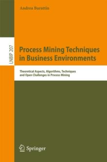 Process Mining Techniques in Business Environments : Theoretical Aspects, Algorithms, Techniques and Open Challenges in Process Mining