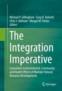 The Integration Imperative : Cumulative Environmental, Community and Health Effects of Multiple Natural Resource Developments