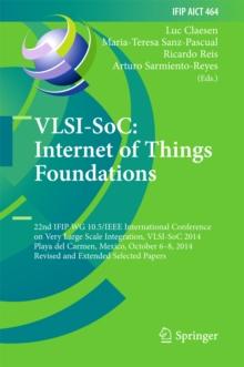 VLSI-SoC: Internet of Things Foundations : 22nd IFIP WG 10.5/IEEE International Conference on Very Large Scale Integration, VLSI-SoC 2014, Playa del Carmen, Mexico, October 6-8, 2014, Revised Selected