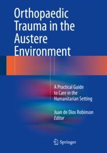 Orthopaedic Trauma in the Austere Environment : A Practical Guide to Care in the Humanitarian Setting