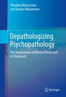 Depathologizing Psychopathology : The Neuroscience of Mental Illness and Its Treatment