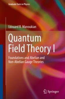 Quantum Field Theory I : Foundations and Abelian and Non-Abelian Gauge Theories