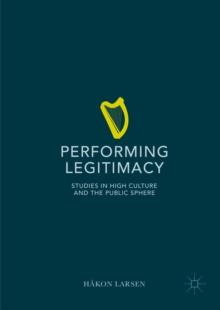 Performing Legitimacy : Studies in High Culture and the Public Sphere