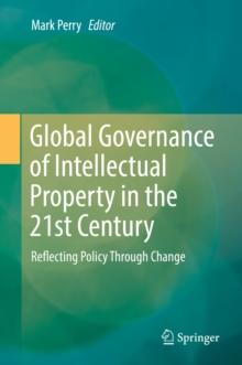 Global Governance of Intellectual Property in the 21st Century : Reflecting Policy Through Change