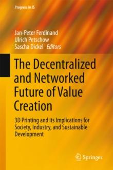 The Decentralized and Networked Future of Value Creation : 3D Printing and its Implications for Society, Industry, and Sustainable Development