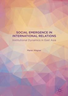 Social Emergence in International Relations : Institutional Dynamics in East Asia