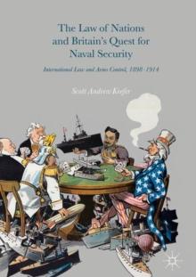 The Law of Nations and Britain's Quest for Naval Security : International Law and Arms Control, 1898-1914