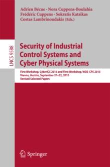 Security of Industrial Control Systems and Cyber Physical Systems : First Workshop, CyberICS 2015 and First Workshop, WOS-CPS 2015 Vienna, Austria, September 21-22, 2015 Revised Selected Papers