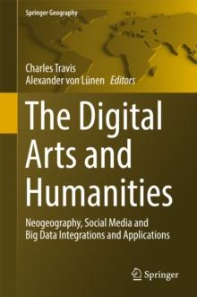 The Digital Arts and Humanities : Neogeography, Social Media and Big Data Integrations and Applications