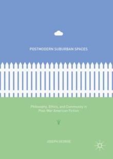 Postmodern Suburban Spaces : Philosophy, Ethics, and Community in Post-War American Fiction