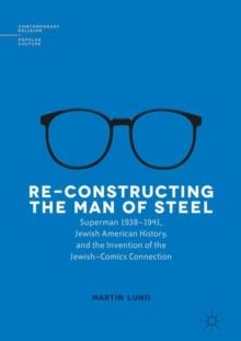 Re-Constructing the Man of Steel : Superman 1938-1941, Jewish American History, and the Invention of the Jewish-Comics Connection