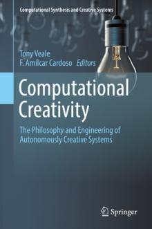 Computational Creativity : The Philosophy and Engineering of Autonomously Creative Systems