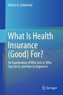 What Is Health Insurance (Good) For? : An Examination of Who Gets It, Who Pays for It, and How to Improve It