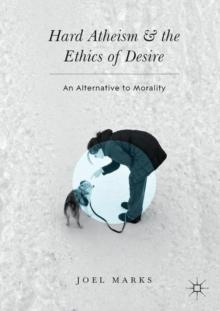 Hard Atheism and the Ethics of Desire : An Alternative to Morality