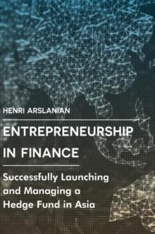 Entrepreneurship in Finance : Successfully Launching and Managing a Hedge Fund in Asia