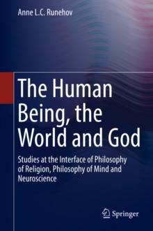 The Human Being, the World and God : Studies at the Interface of Philosophy of Religion, Philosophy of Mind and Neuroscience