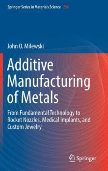 Additive Manufacturing of Metals : From Fundamental Technology to Rocket Nozzles, Medical Implants, and Custom Jewelry