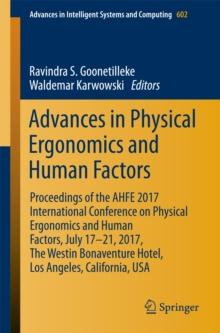 Advances in Physical Ergonomics and Human Factors : Proceedings of the AHFE 2017 International Conference on Physical Ergonomics and Human Factors, July 17-21, 2017, The Westin Bonaventure Hotel, Los