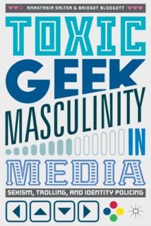 Toxic Geek Masculinity in Media : Sexism, Trolling, and Identity Policing